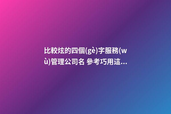 比較炫的四個(gè)字服務(wù)管理公司名 參考巧用這類-第1張-公司起名-玄機(jī)派